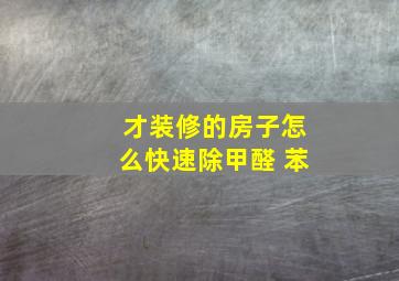 才装修的房子怎么快速除甲醛 苯